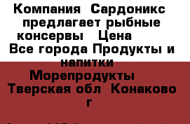 Компания “Сардоникс“ предлагает рыбные консервы › Цена ­ 36 - Все города Продукты и напитки » Морепродукты   . Тверская обл.,Конаково г.